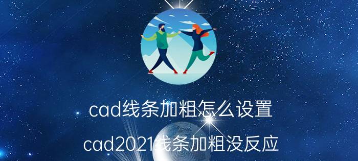 cad线条加粗怎么设置 cad2021线条加粗没反应？